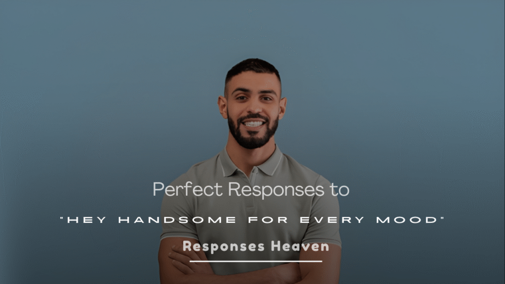 Perfect Responses to “Hey Handsome” for Every Mood