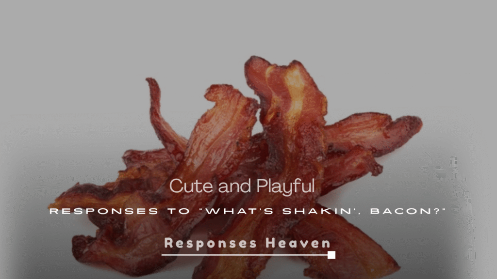 Cute and Playful Responses to “What’s Shakin’, Bacon?”