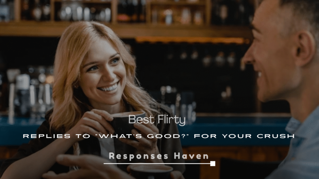 250+ Best Flirty Replies to “What’s Good?” for Your Crush