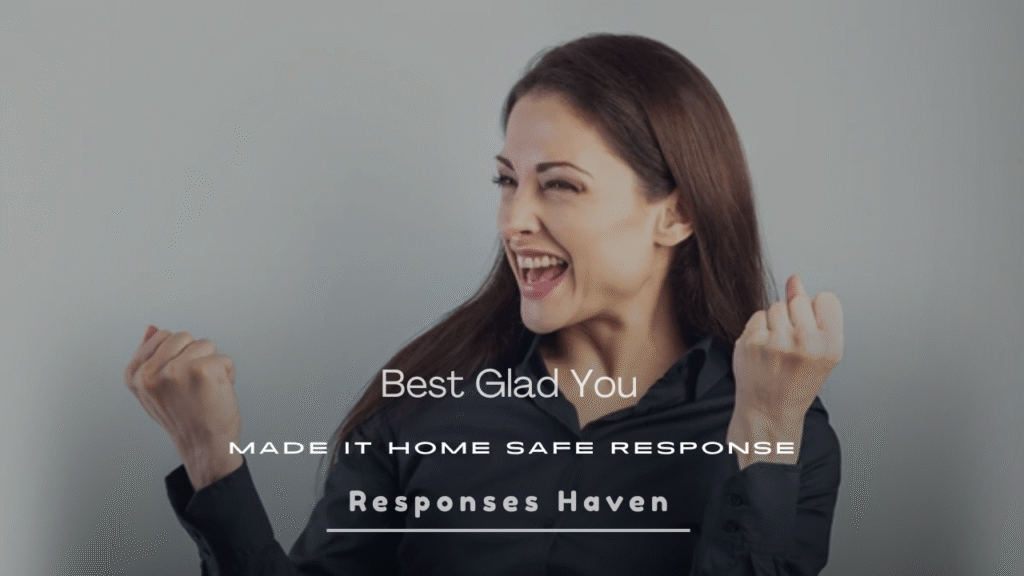 Best Glad You Made It Home Safe Response
